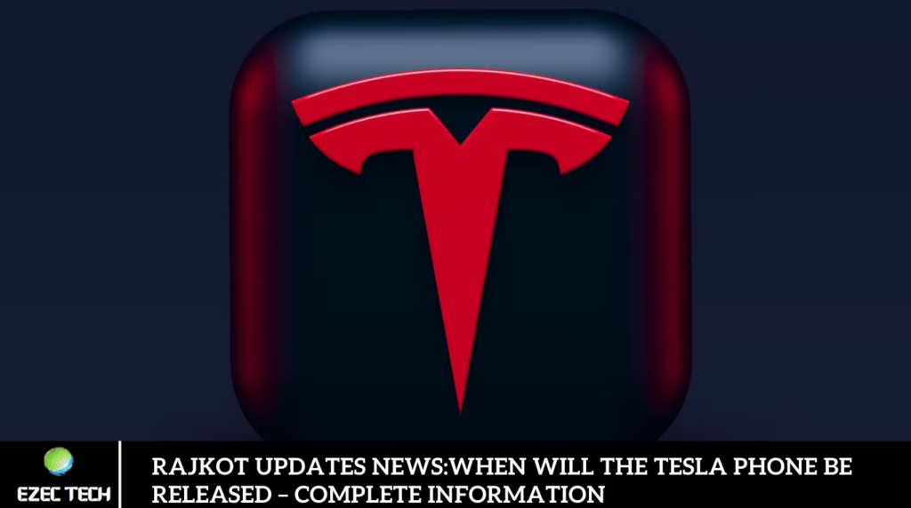 Rajkot Updates News:When Will The Tesla Phone Be Released – Complete Information
